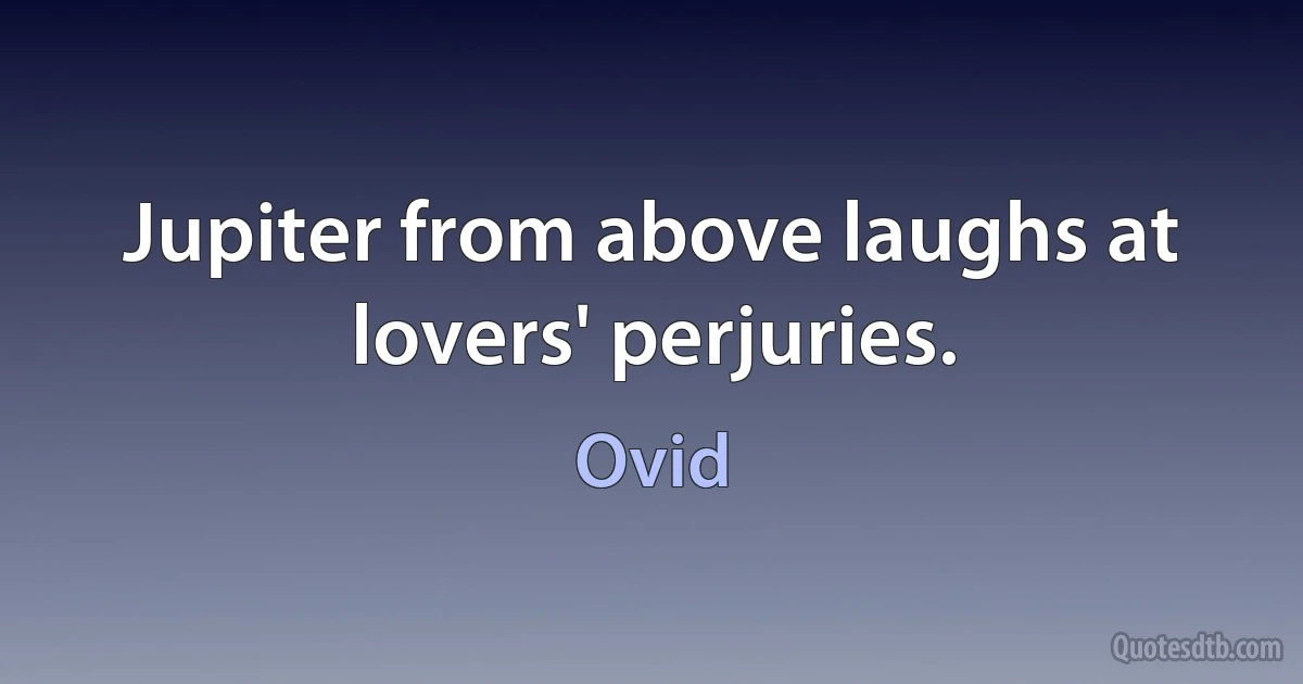 Jupiter from above laughs at lovers' perjuries. (Ovid)