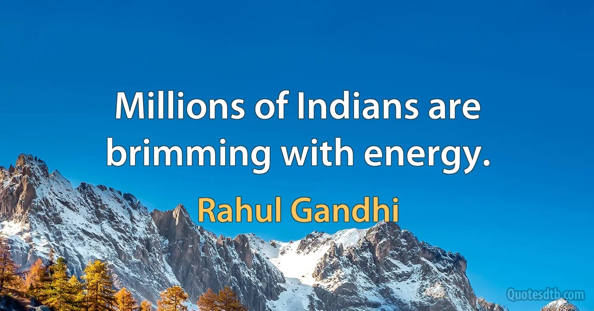 Millions of Indians are brimming with energy. (Rahul Gandhi)