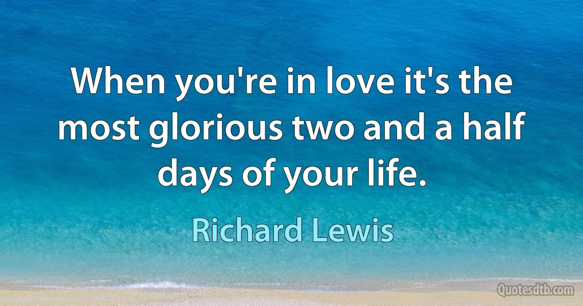 When you're in love it's the most glorious two and a half days of your life. (Richard Lewis)