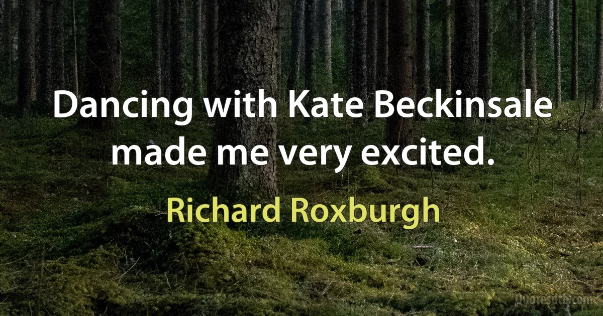 Dancing with Kate Beckinsale made me very excited. (Richard Roxburgh)