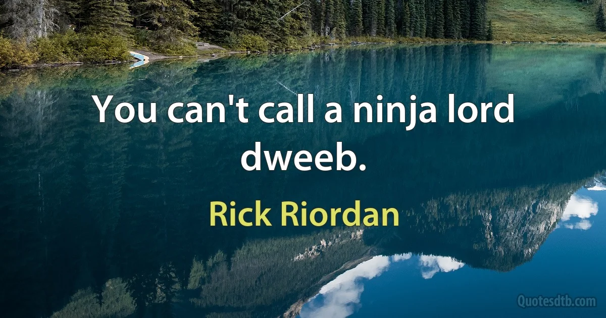 You can't call a ninja lord dweeb. (Rick Riordan)