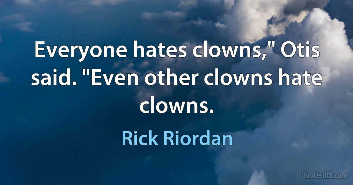 Everyone hates clowns," Otis said. "Even other clowns hate clowns. (Rick Riordan)