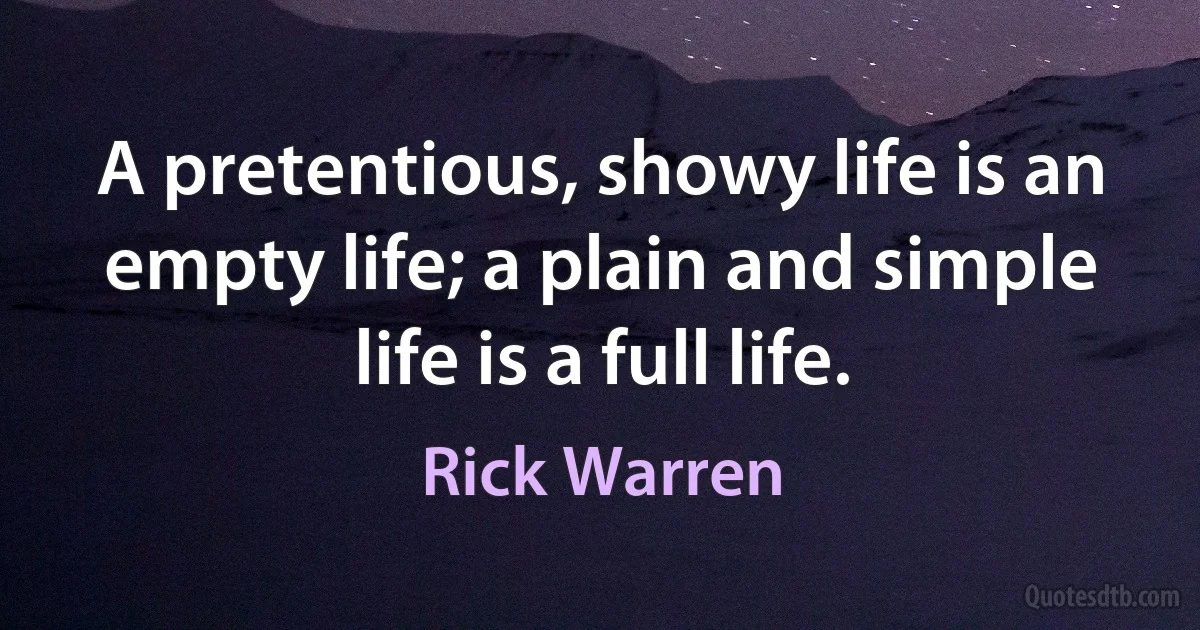 A pretentious, showy life is an empty life; a plain and simple life is a full life. (Rick Warren)