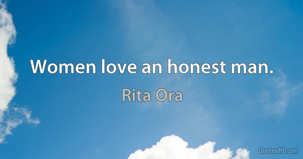 Women love an honest man. (Rita Ora)