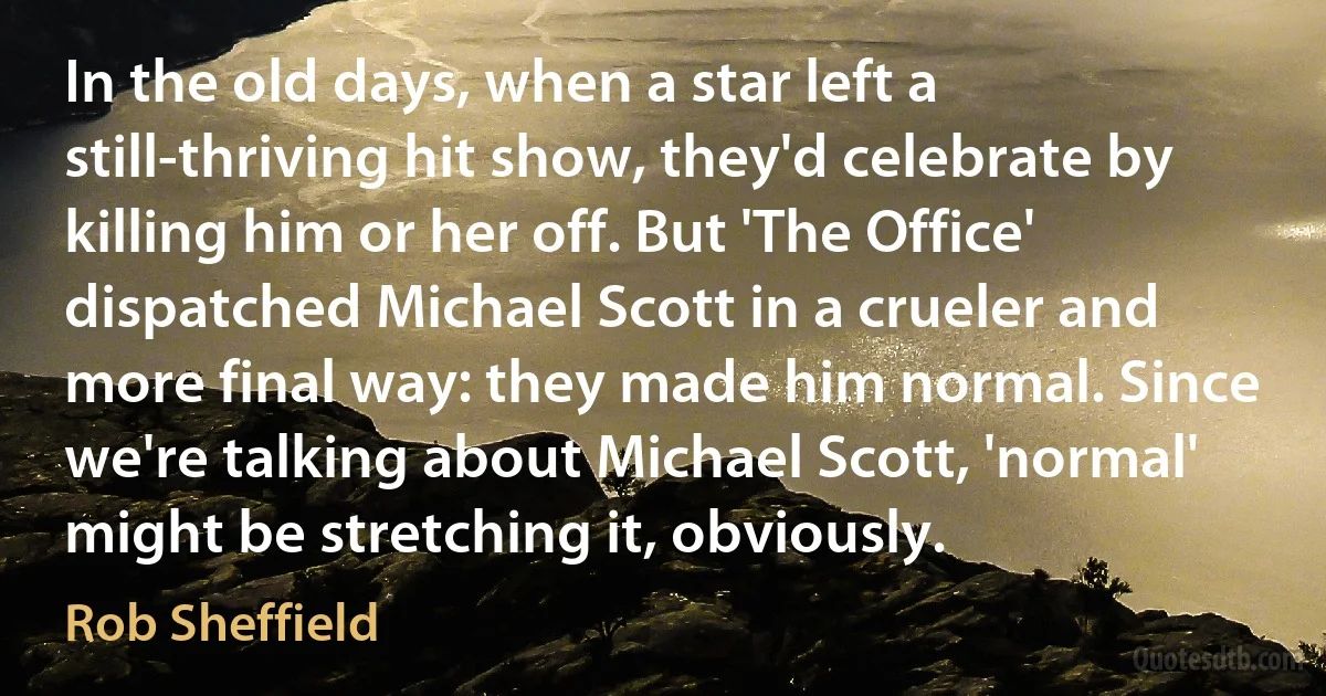 In the old days, when a star left a still-thriving hit show, they'd celebrate by killing him or her off. But 'The Office' dispatched Michael Scott in a crueler and more final way: they made him normal. Since we're talking about Michael Scott, 'normal' might be stretching it, obviously. (Rob Sheffield)