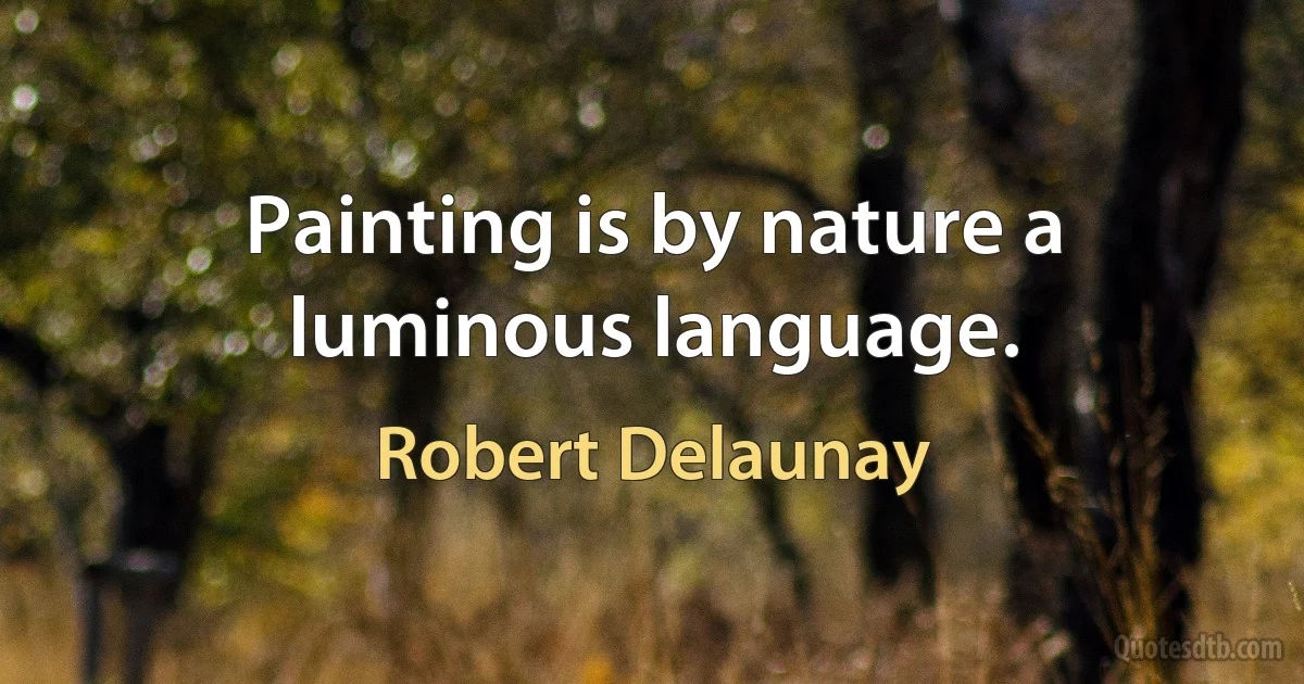 Painting is by nature a luminous language. (Robert Delaunay)