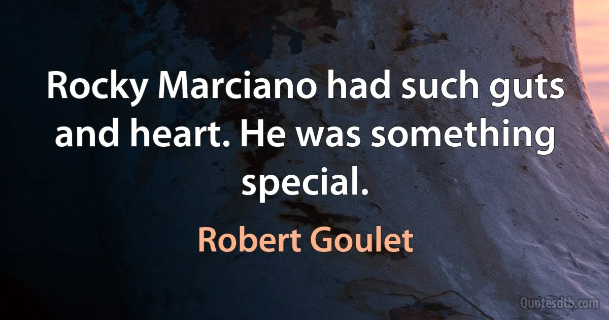 Rocky Marciano had such guts and heart. He was something special. (Robert Goulet)