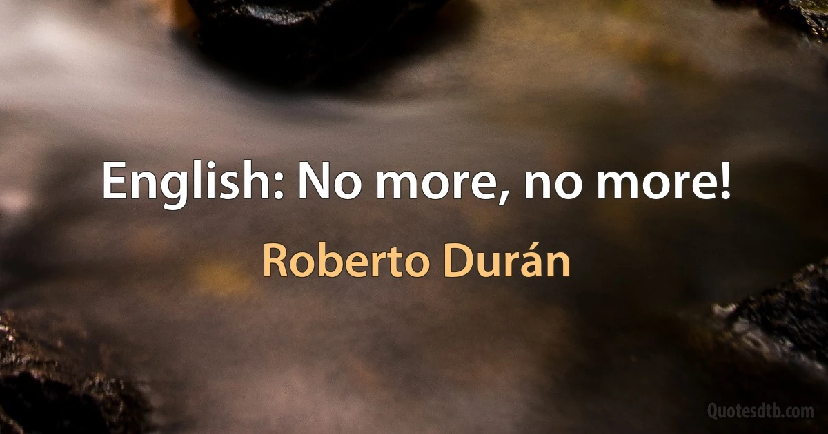 English: No more, no more! (Roberto Durán)