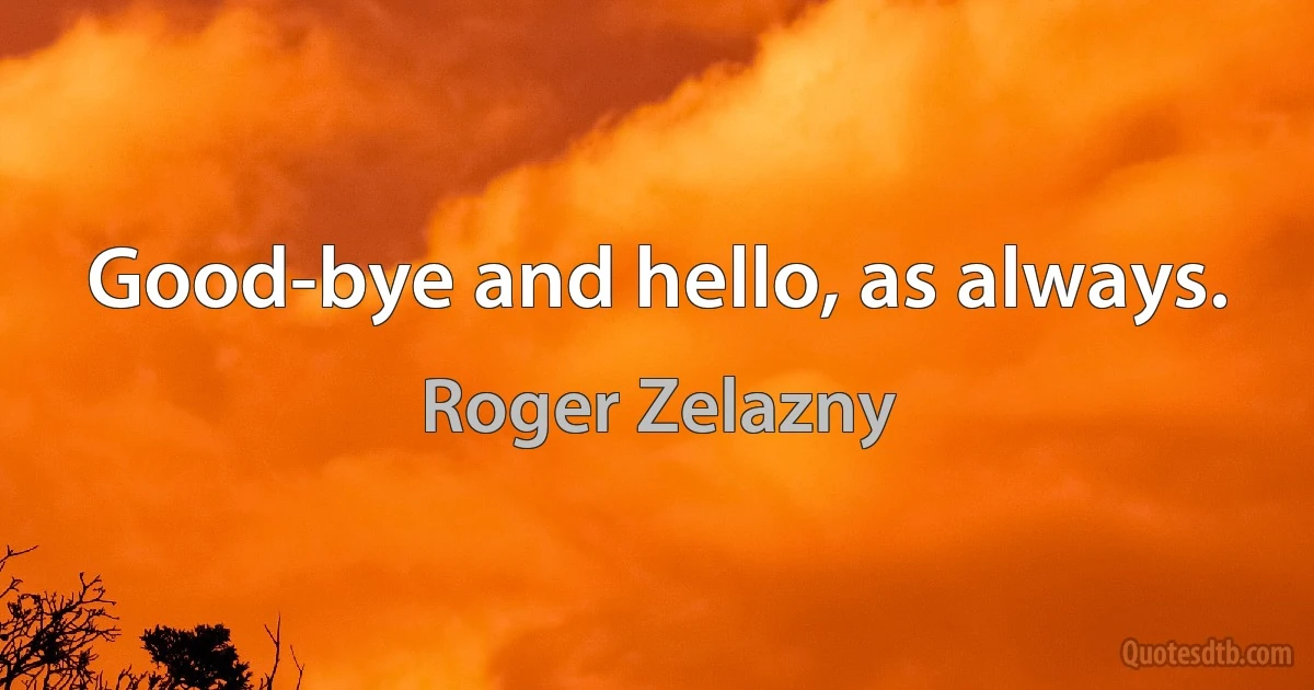 Good-bye and hello, as always. (Roger Zelazny)