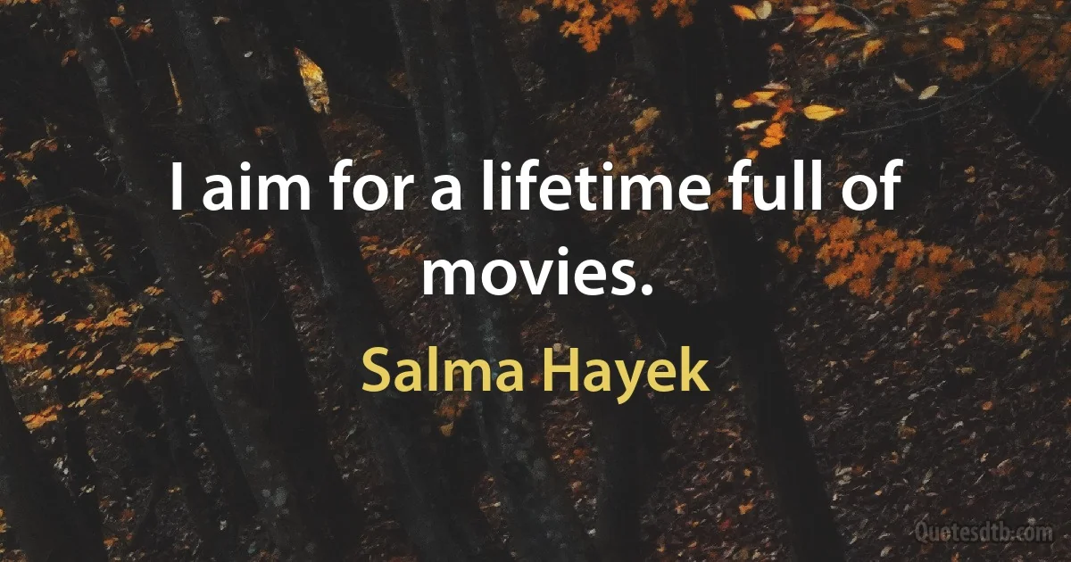 I aim for a lifetime full of movies. (Salma Hayek)