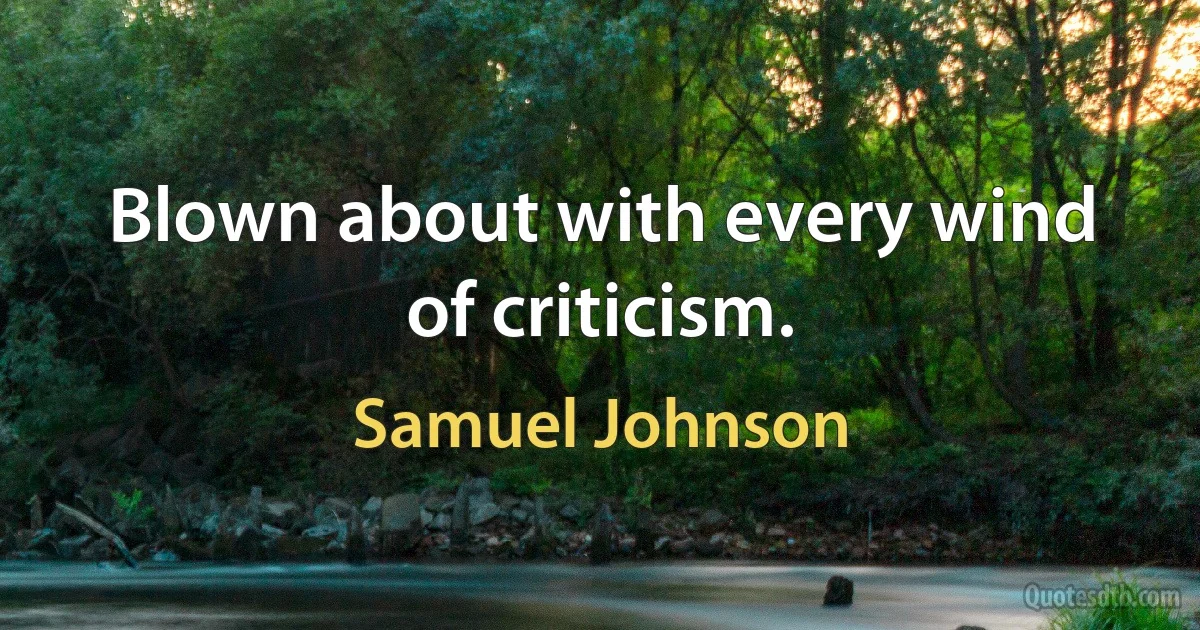 Blown about with every wind of criticism. (Samuel Johnson)