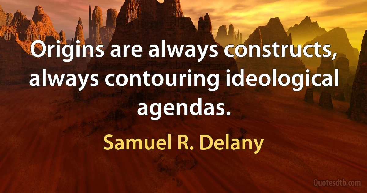 Origins are always constructs, always contouring ideological agendas. (Samuel R. Delany)