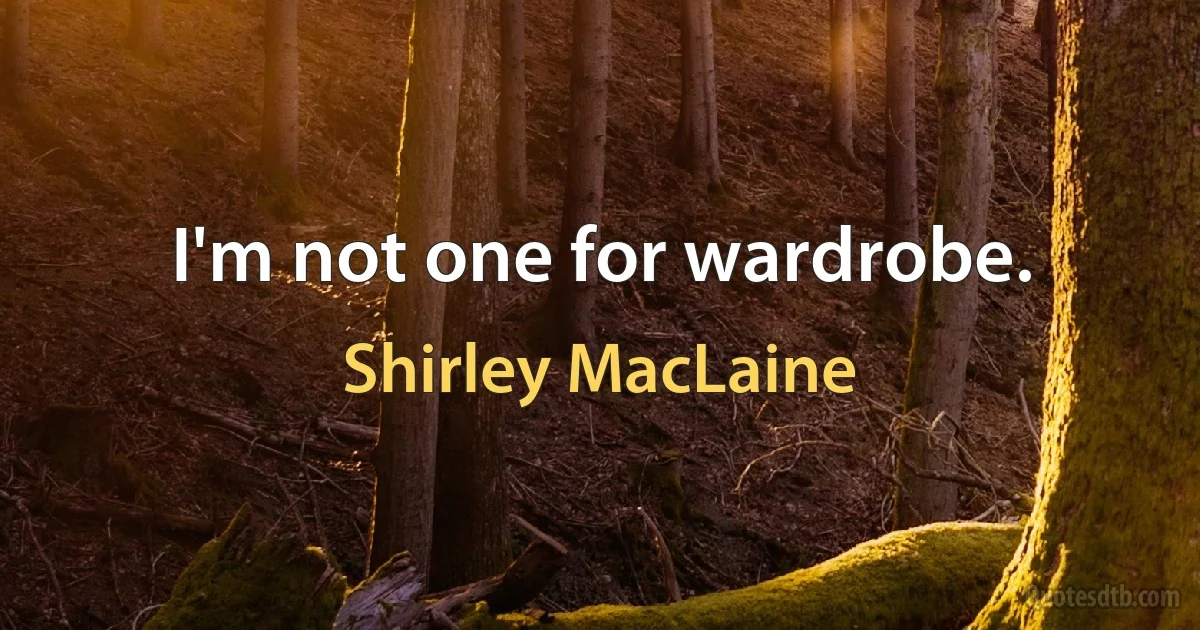 I'm not one for wardrobe. (Shirley MacLaine)