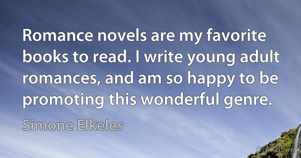 Romance novels are my favorite books to read. I write young adult romances, and am so happy to be promoting this wonderful genre. (Simone Elkeles)