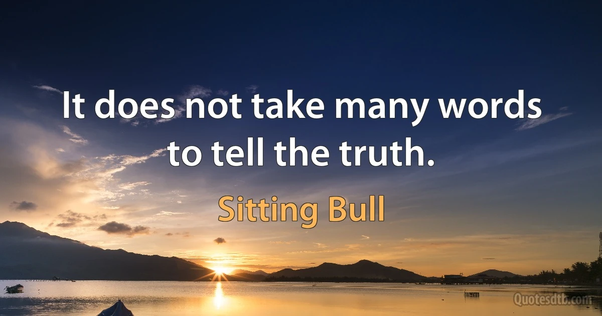 It does not take many words to tell the truth. (Sitting Bull)