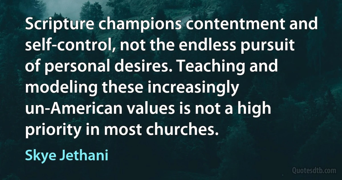 Scripture champions contentment and self-control, not the endless pursuit of personal desires. Teaching and modeling these increasingly un-American values is not a high priority in most churches. (Skye Jethani)