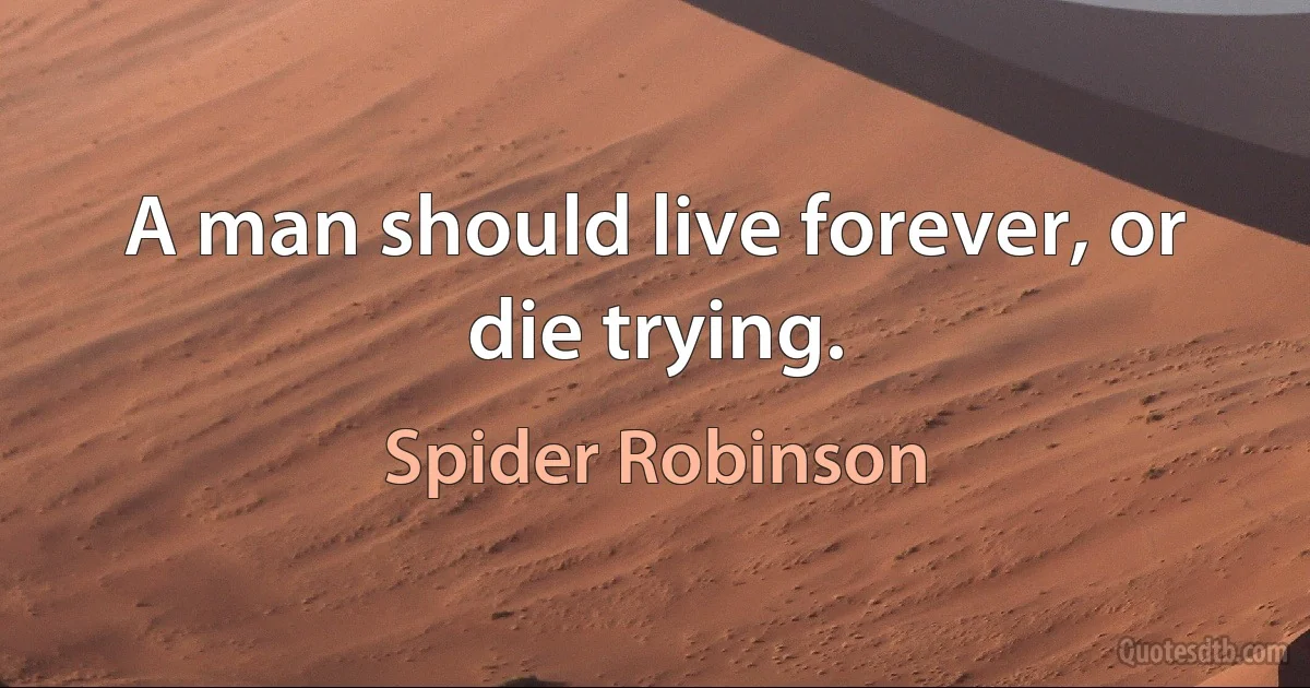 A man should live forever, or die trying. (Spider Robinson)