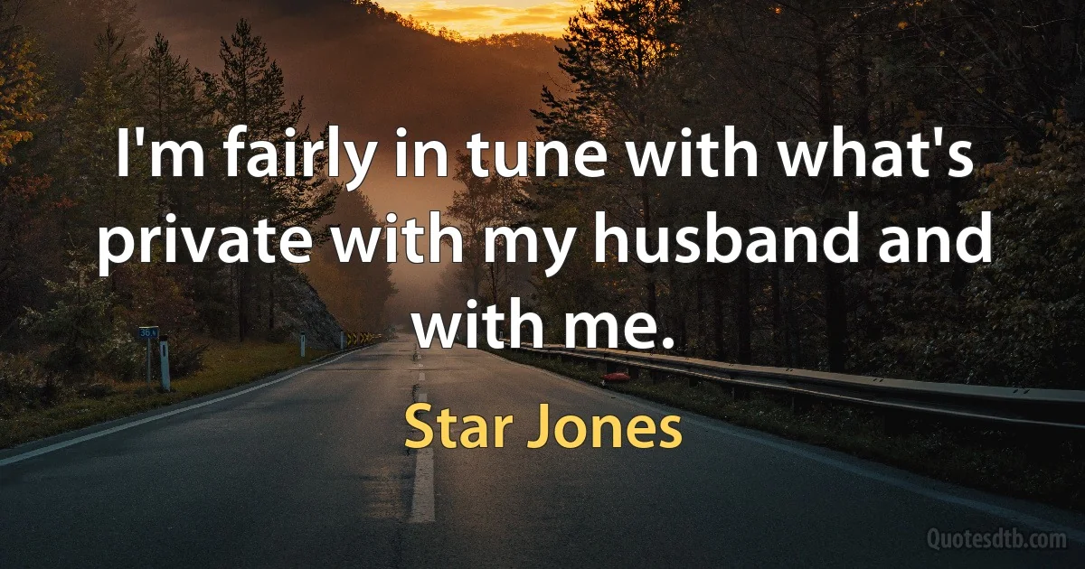 I'm fairly in tune with what's private with my husband and with me. (Star Jones)