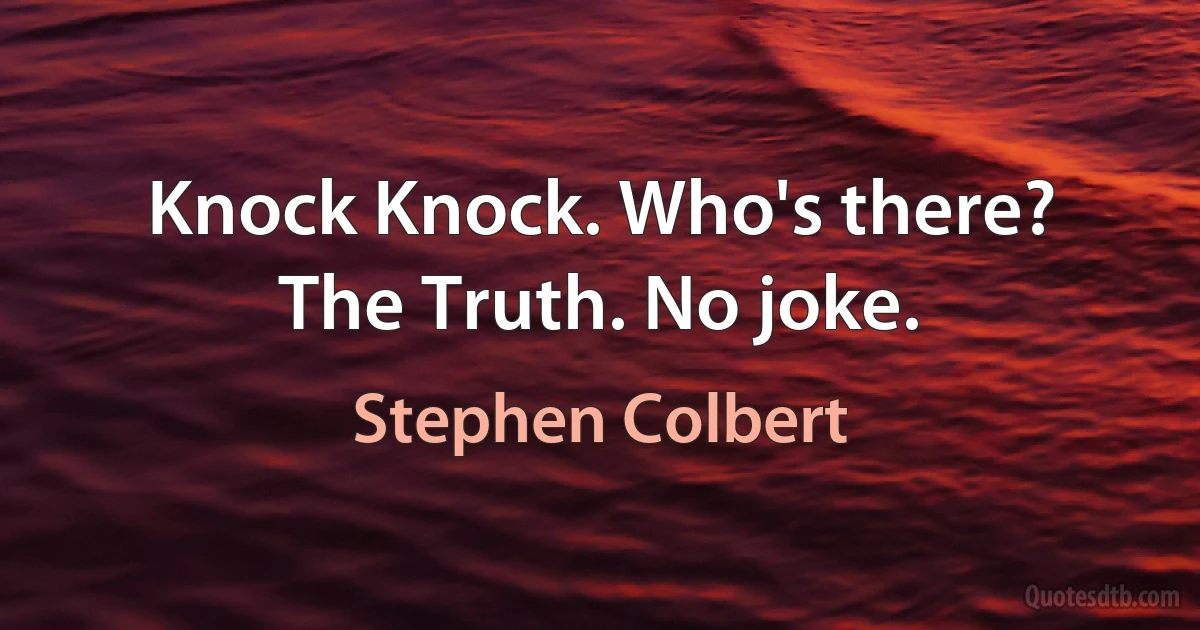 Knock Knock. Who's there? The Truth. No joke. (Stephen Colbert)