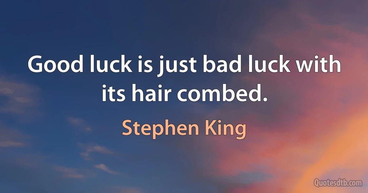 Good luck is just bad luck with its hair combed. (Stephen King)