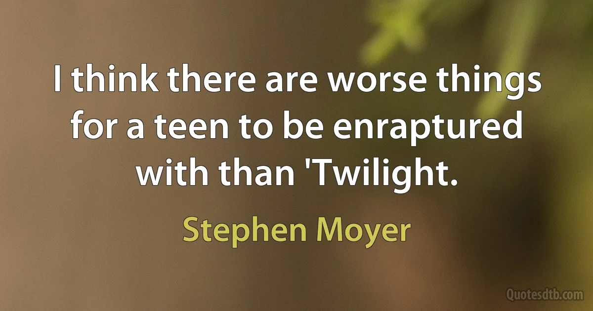 I think there are worse things for a teen to be enraptured with than 'Twilight. (Stephen Moyer)