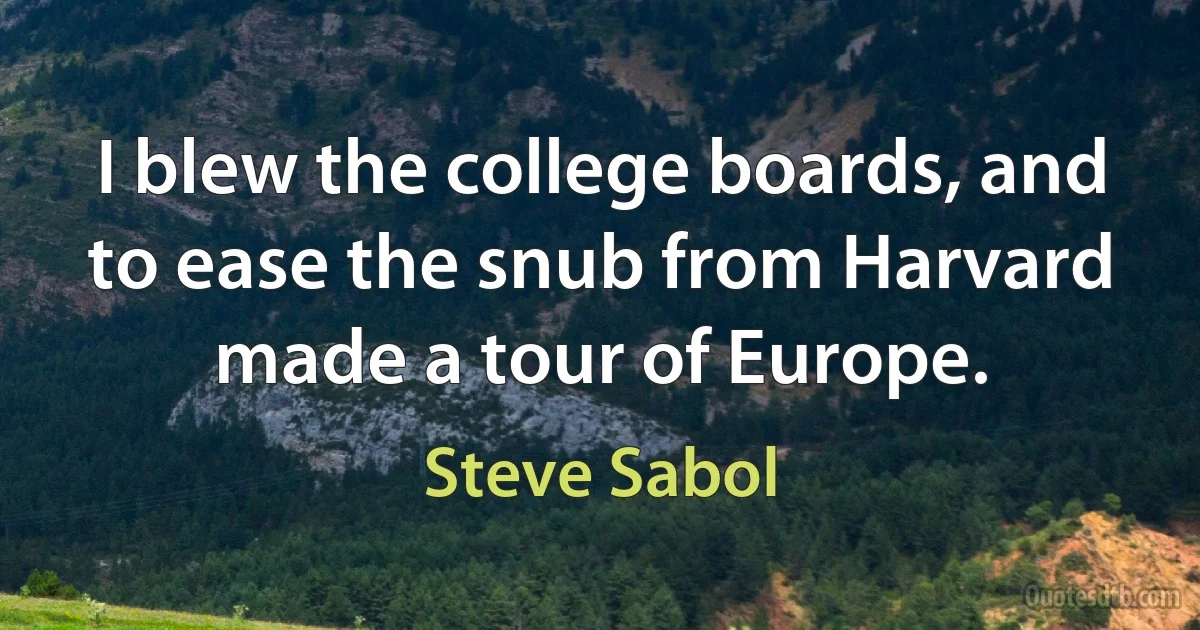 I blew the college boards, and to ease the snub from Harvard made a tour of Europe. (Steve Sabol)