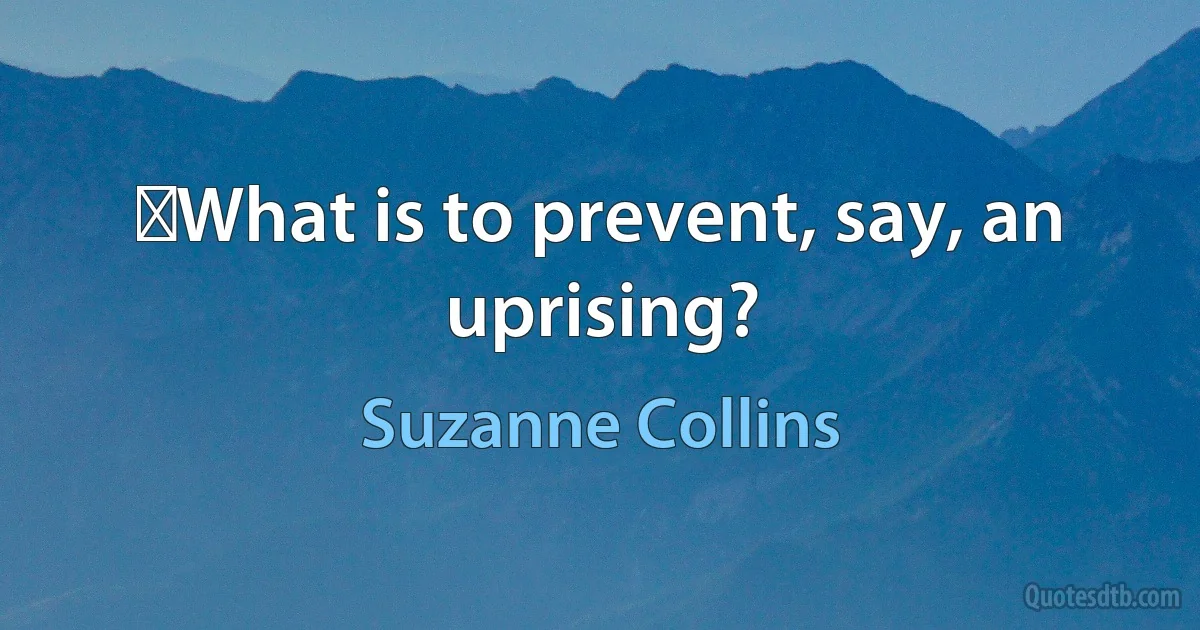 ‎What is to prevent, say, an uprising? (Suzanne Collins)