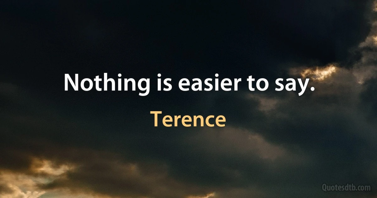 Nothing is easier to say. (Terence)