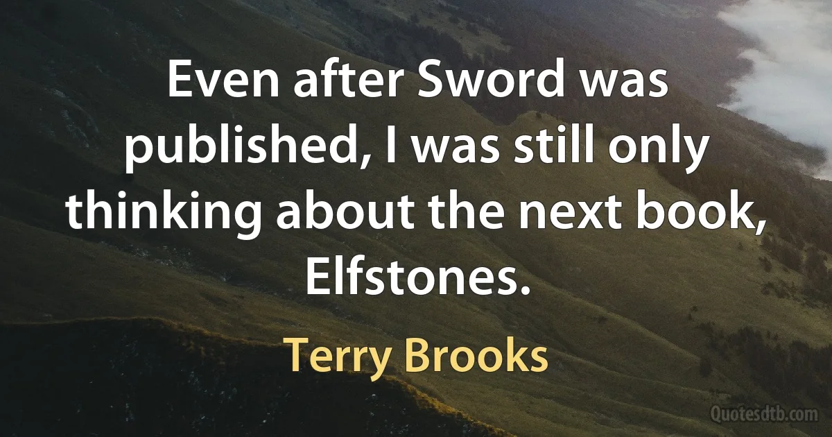 Even after Sword was published, I was still only thinking about the next book, Elfstones. (Terry Brooks)