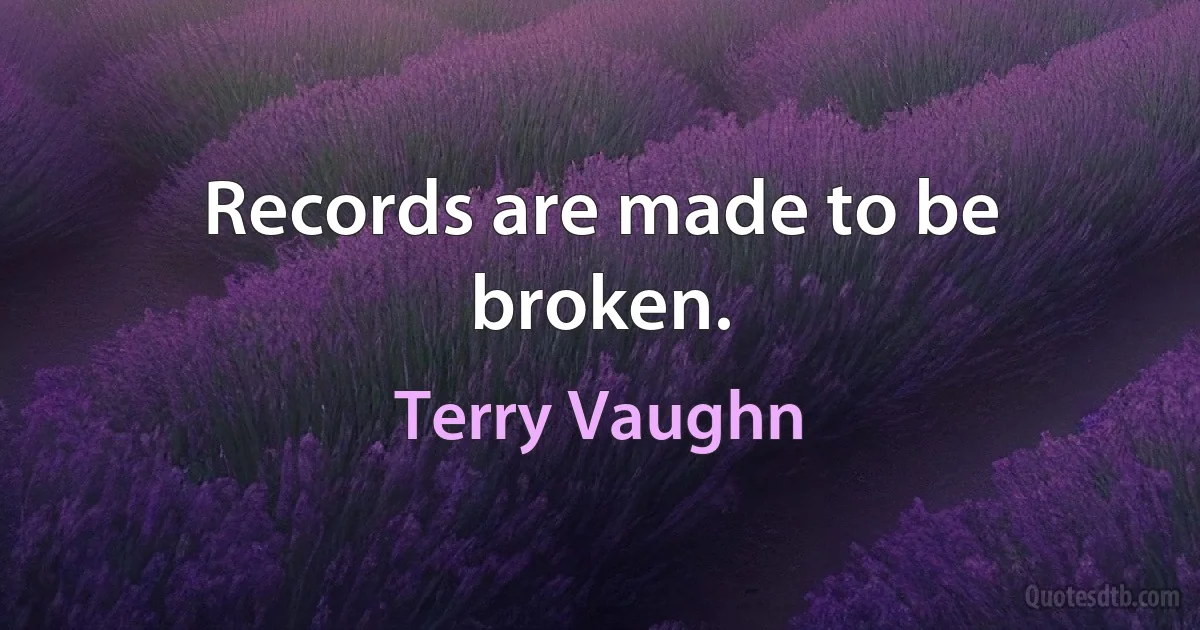 Records are made to be broken. (Terry Vaughn)