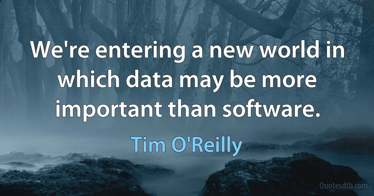 We're entering a new world in which data may be more important than software. (Tim O'Reilly)