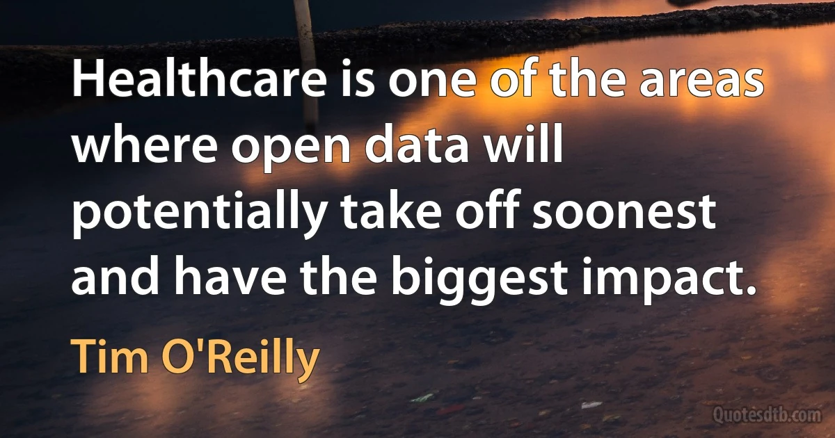 Healthcare is one of the areas where open data will potentially take off soonest and have the biggest impact. (Tim O'Reilly)