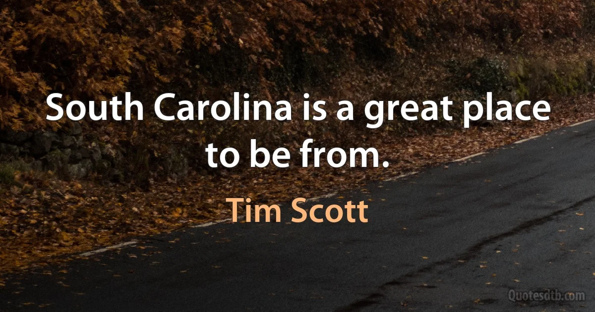 South Carolina is a great place to be from. (Tim Scott)