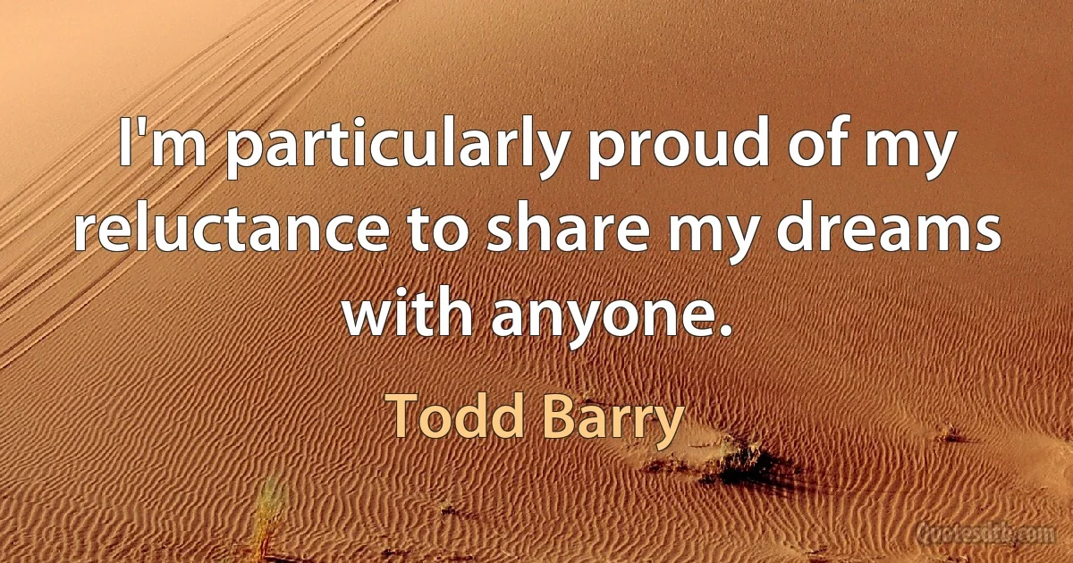 I'm particularly proud of my reluctance to share my dreams with anyone. (Todd Barry)