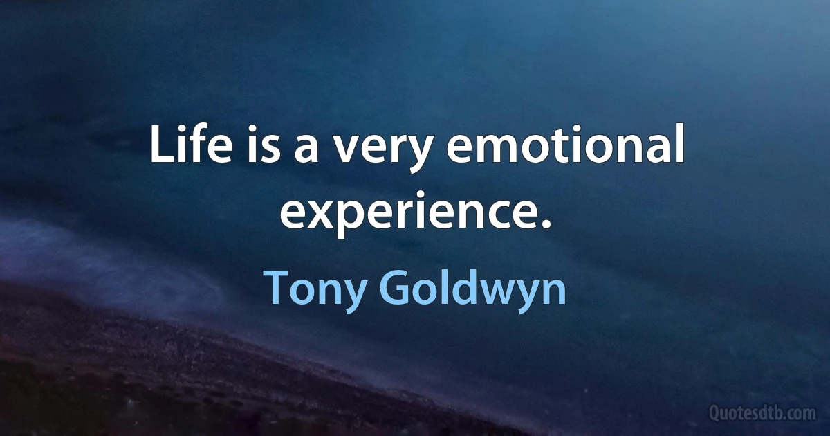 Life is a very emotional experience. (Tony Goldwyn)