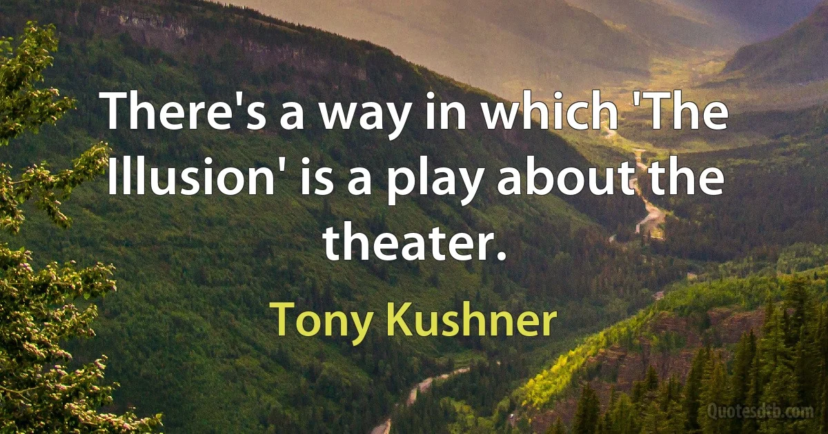 There's a way in which 'The Illusion' is a play about the theater. (Tony Kushner)