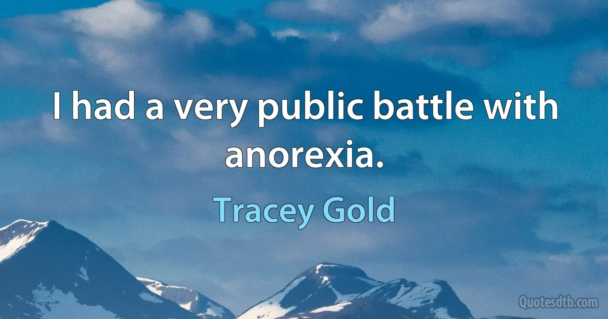 I had a very public battle with anorexia. (Tracey Gold)