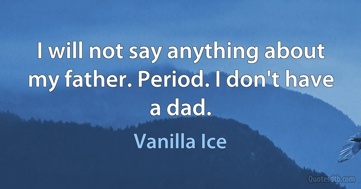 I will not say anything about my father. Period. I don't have a dad. (Vanilla Ice)