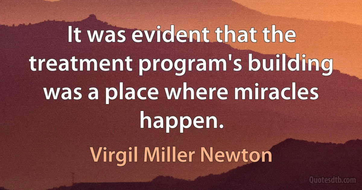 It was evident that the treatment program's building was a place where miracles happen. (Virgil Miller Newton)