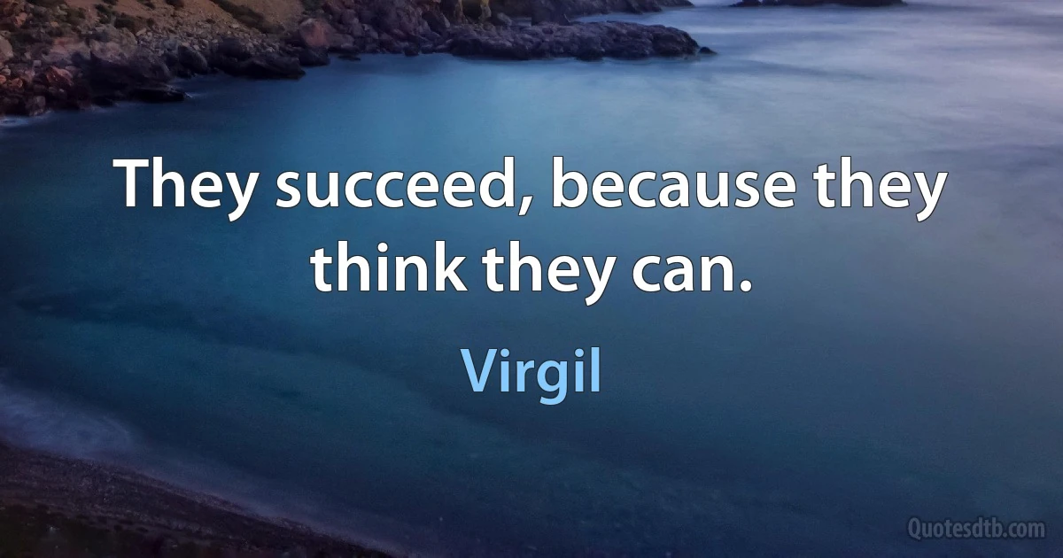 They succeed, because they think they can. (Virgil)