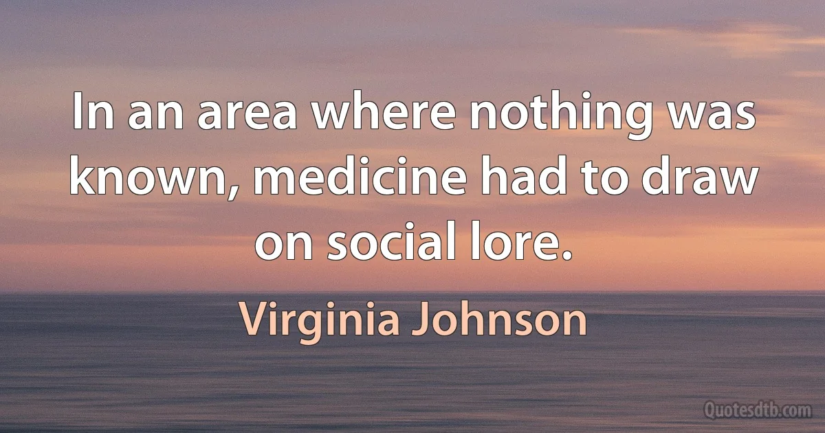 In an area where nothing was known, medicine had to draw on social lore. (Virginia Johnson)