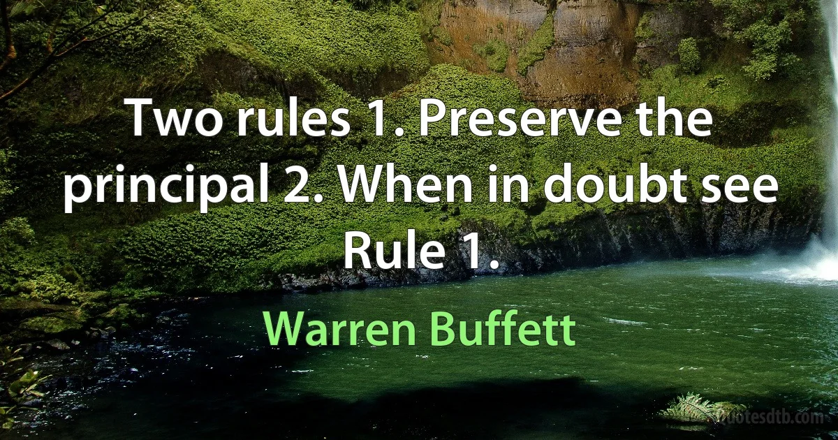 Two rules 1. Preserve the principal 2. When in doubt see Rule 1. (Warren Buffett)