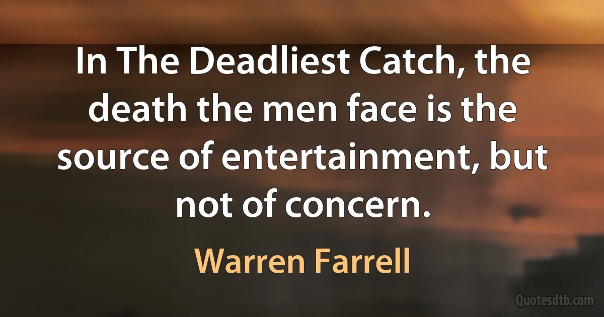 In The Deadliest Catch, the death the men face is the source of entertainment, but not of concern. (Warren Farrell)