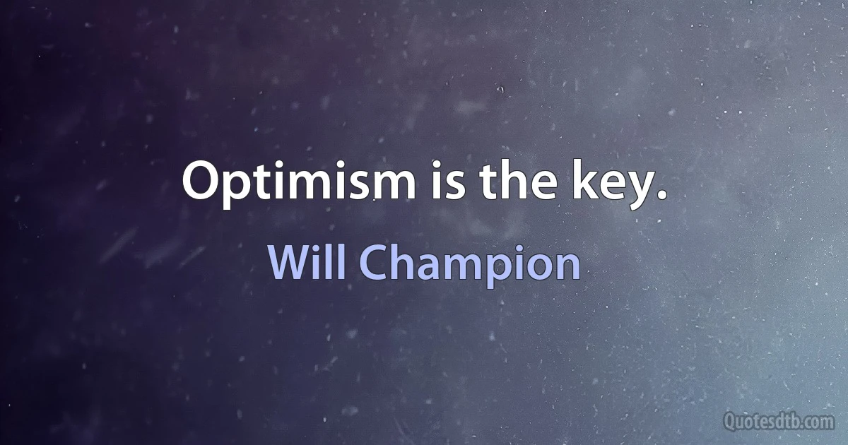 Optimism is the key. (Will Champion)