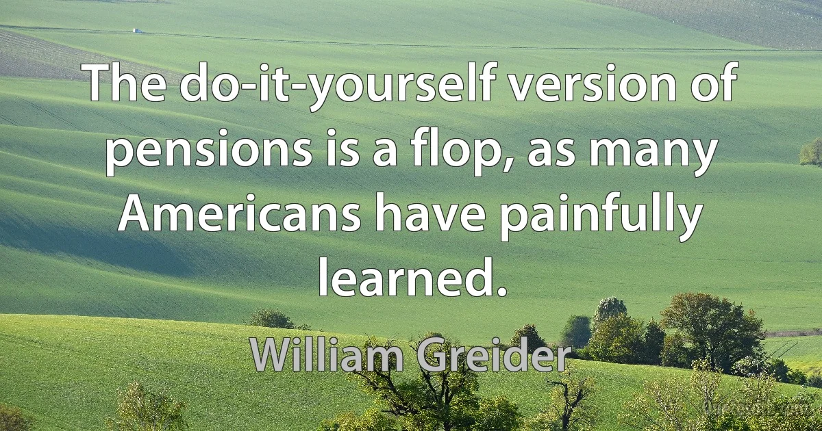 The do-it-yourself version of pensions is a flop, as many Americans have painfully learned. (William Greider)