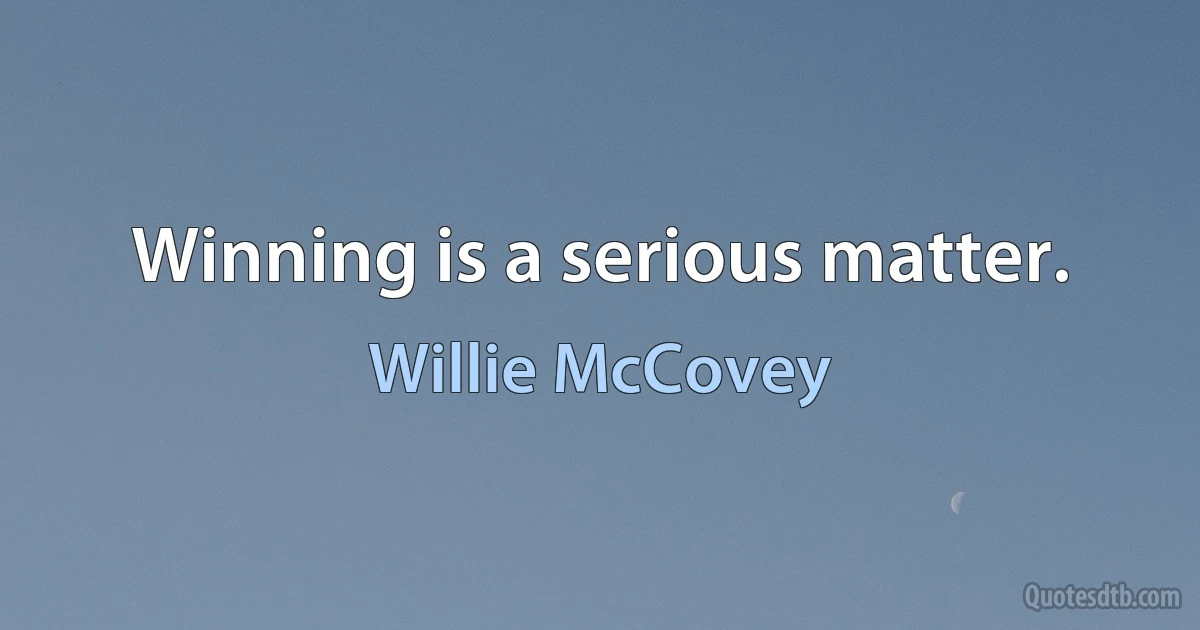 Winning is a serious matter. (Willie McCovey)