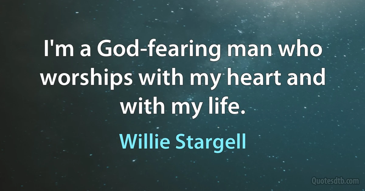 I'm a God-fearing man who worships with my heart and with my life. (Willie Stargell)