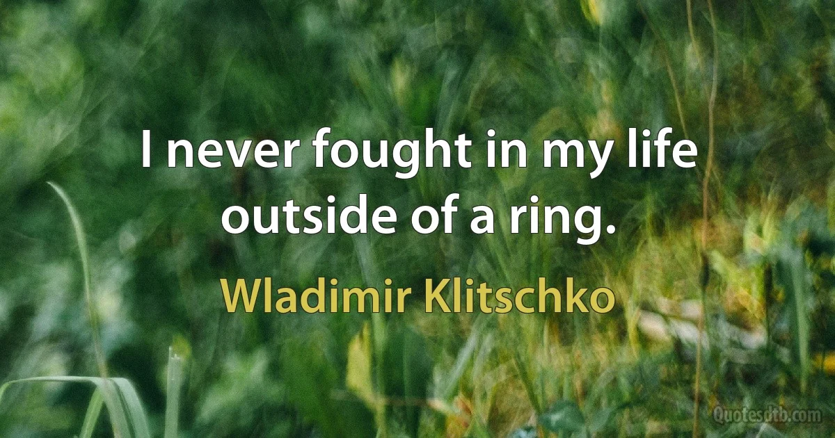 I never fought in my life outside of a ring. (Wladimir Klitschko)