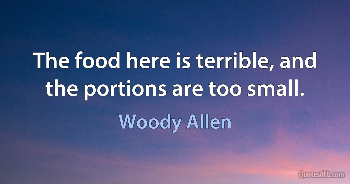 The food here is terrible, and the portions are too small. (Woody Allen)