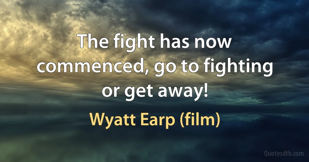 The fight has now commenced, go to fighting or get away! (Wyatt Earp (film))